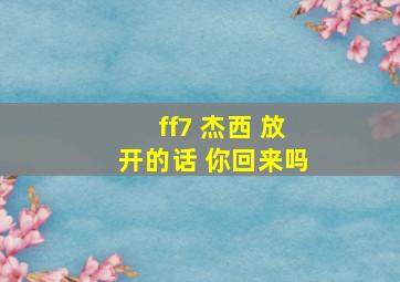 ff7 杰西 放开的话 你回来吗